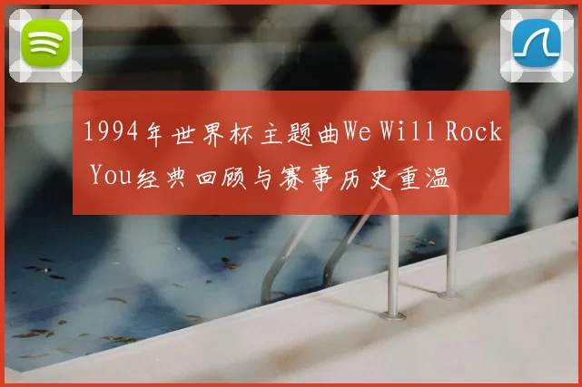 1994年世界杯主题曲We Will Rock You经典回顾与赛事历史重温