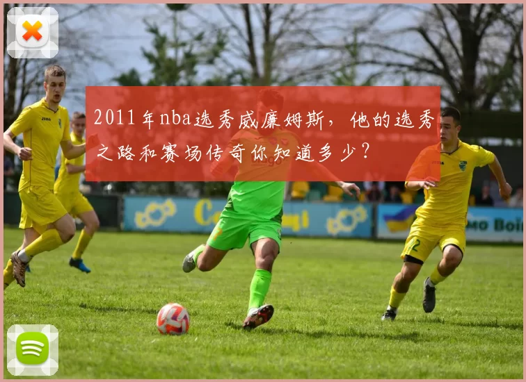 2011年nba选秀威廉姆斯，他的选秀之路和赛场传奇你知道多少？