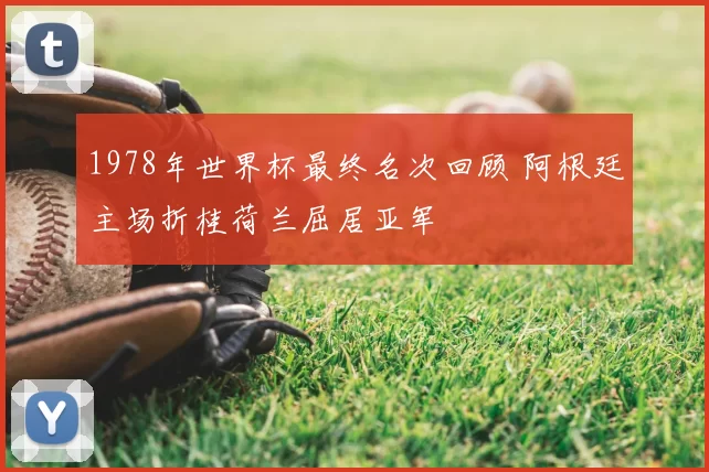 1978年世界杯最终名次回顾 阿根廷主场折桂荷兰屈居亚军