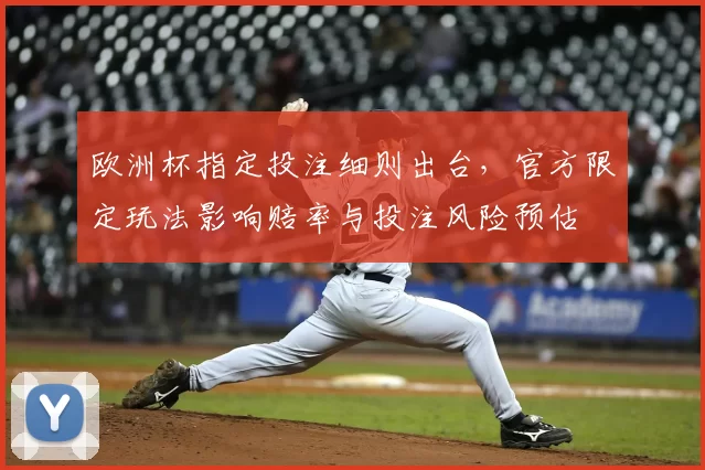 欧洲杯指定投注细则出台，官方限定玩法影响赔率与投注风险预估