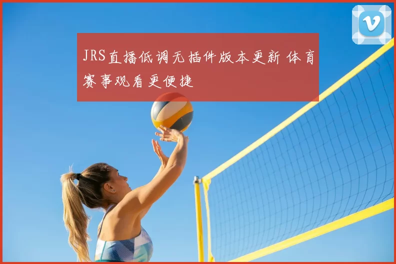 JRS直播低调无插件版本更新 体育赛事观看更便捷