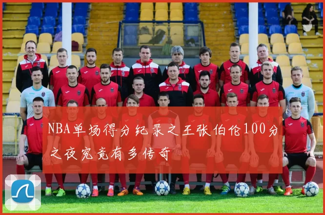 NBA单场得分纪录之王张伯伦100分之夜究竟有多传奇