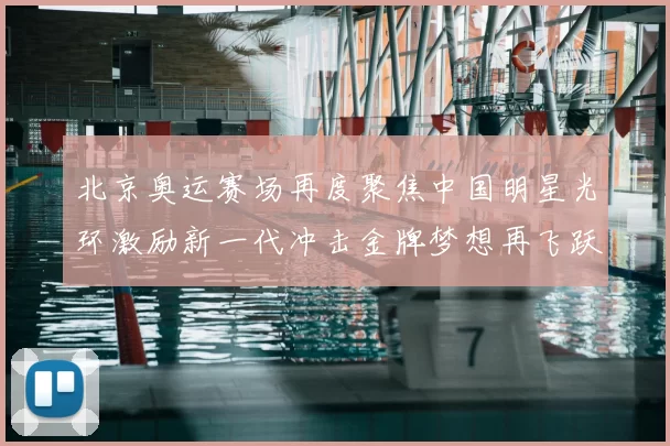 北京奥运赛场再度聚焦中国明星光环激励新一代冲击金牌梦想再飞跃