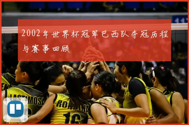2002年世界杯冠军巴西队夺冠历程与赛事回顾