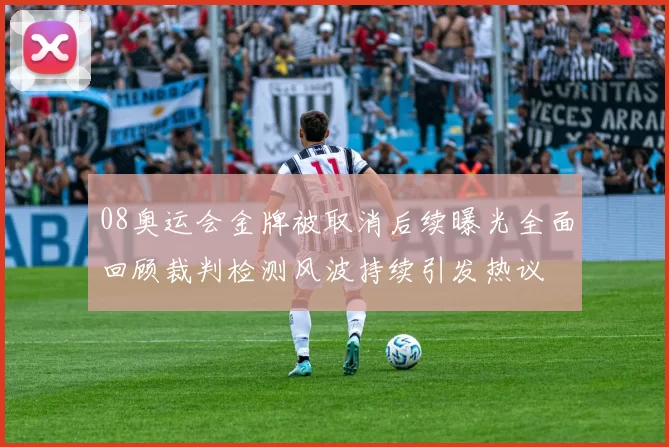 08奥运会金牌被取消后续曝光全面回顾裁判检测风波持续引发热议