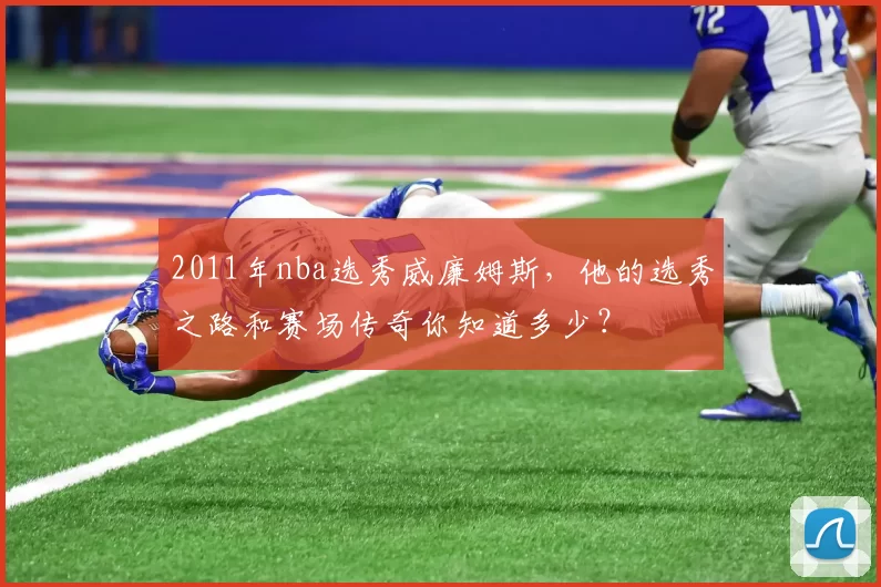 2011年nba选秀威廉姆斯，他的选秀之路和赛场传奇你知道多少？