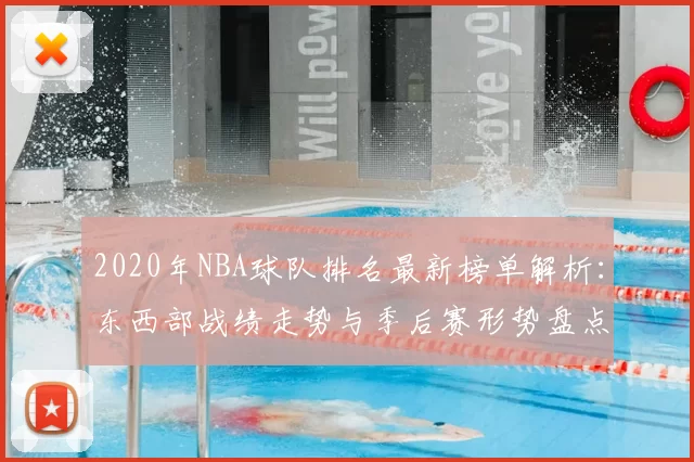 2020年NBA球队排名最新榜单解析：东西部战绩走势与季后赛形势盘点