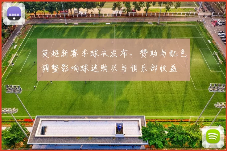 英超新赛季球衣发布，赞助与配色调整影响球迷购买与俱乐部收益