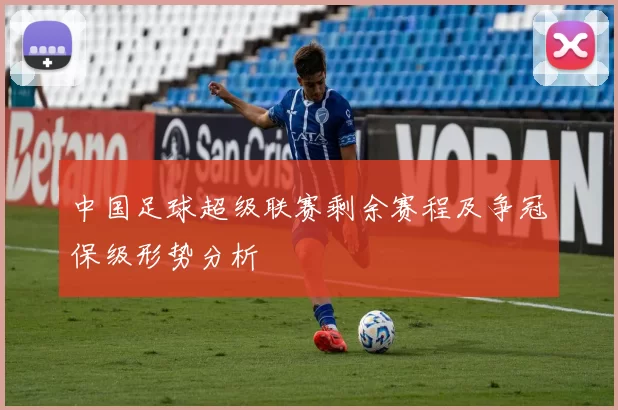 中国足球超级联赛剩余赛程及争冠保级形势分析