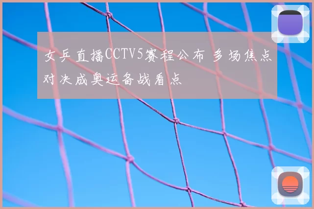 女乒直播CCTV5赛程公布 多场焦点对决成奥运备战看点
