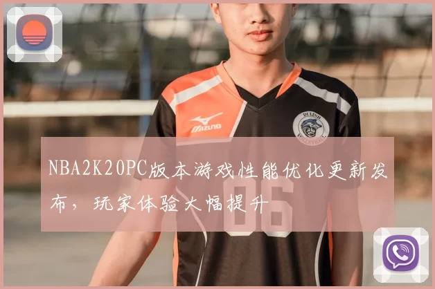 NBA2K20PC版本游戏性能优化更新发布,玩家体验大幅提升