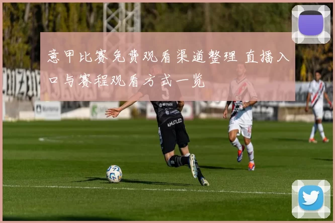 意甲比赛免费观看渠道整理 直播入口与赛程观看方式一览