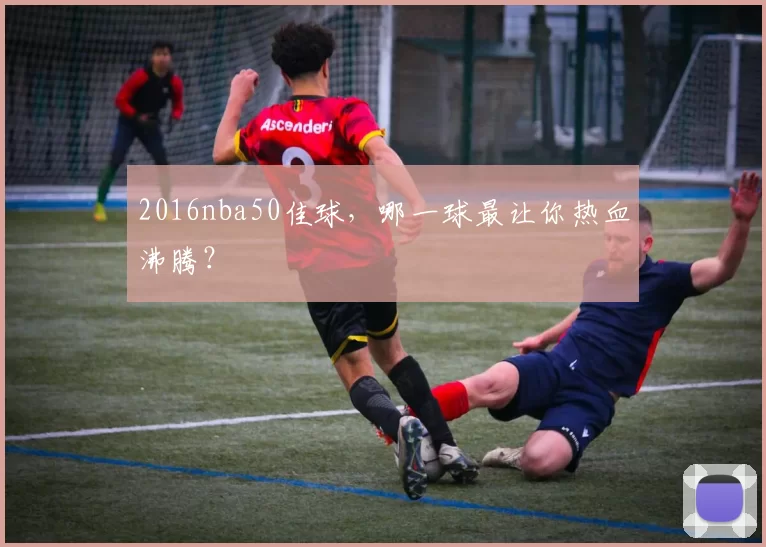 2016nba50佳球，哪一球最让你热血沸腾？