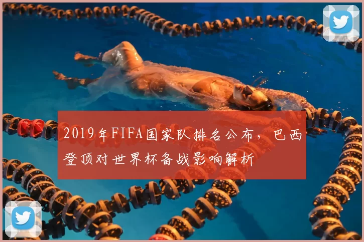 2019年FIFA国家队排名公布，巴西登顶对世界杯备战影响解析