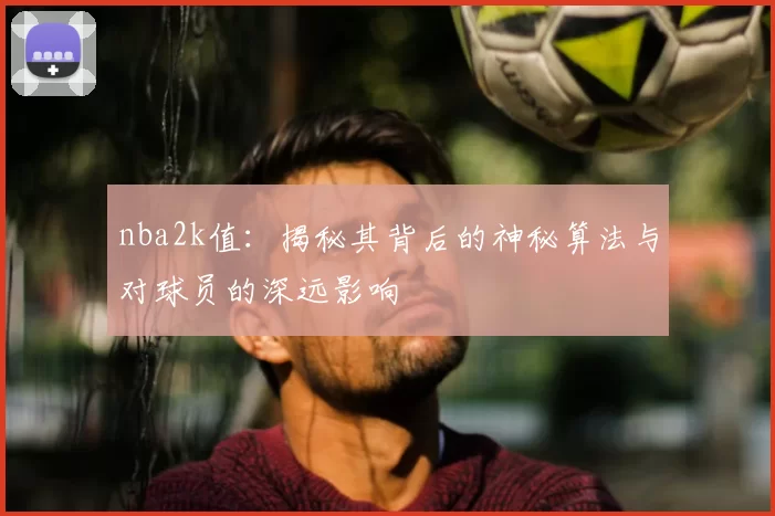 nba2k值：揭秘其背后的神秘算法与对球员的深远影响
