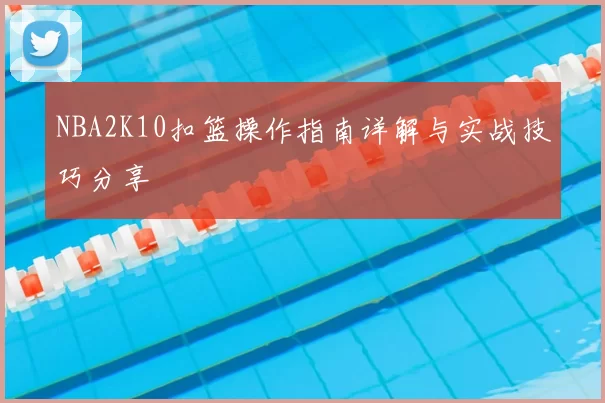 NBA2K10扣篮操作指南详解与实战技巧分享