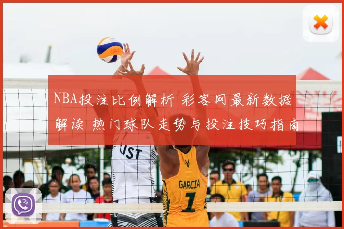 NBA投注比例解析 彩客网最新数据解读 热门球队走势与投注技巧指南