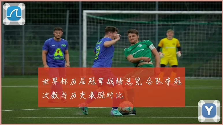 世界杯历届冠军战绩总览 各队夺冠次数与历史表现对比