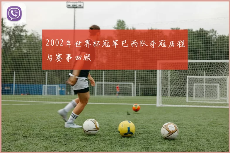 2002年世界杯冠军巴西队夺冠历程与赛事回顾