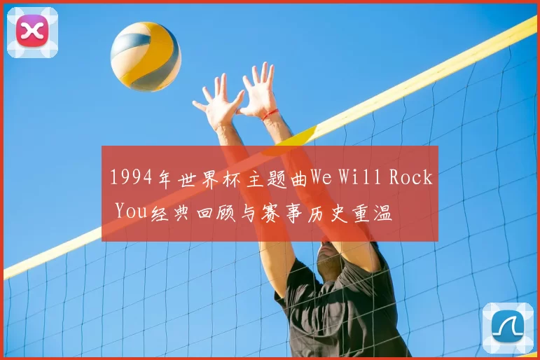 1994年世界杯主题曲We Will Rock You经典回顾与赛事历史重温