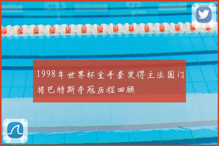 1998年世界杯金手套奖得主法国门将巴特斯夺冠历程回顾