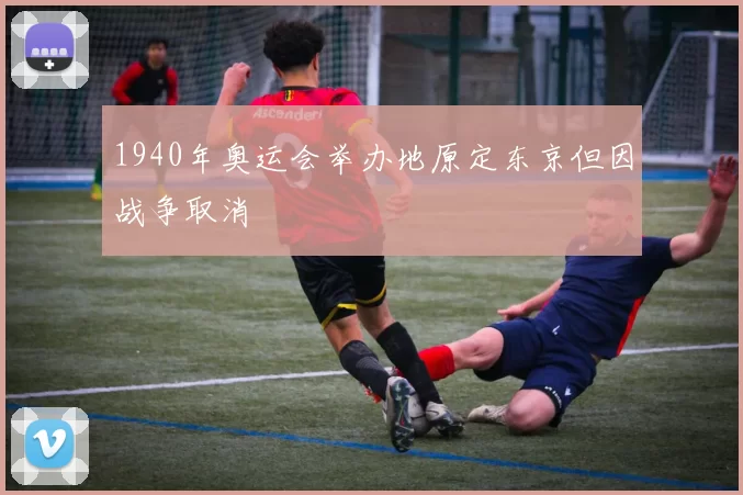 1940年奥运会举办地原定东京但因战争取消