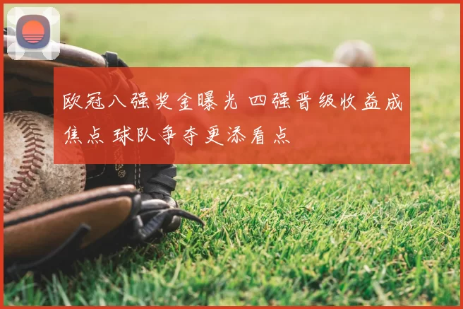 欧冠八强奖金曝光 四强晋级收益成焦点 球队争夺更添看点
