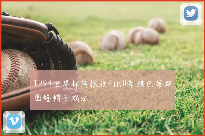 1994世界杯阿根廷4比0希腊巴蒂斯图塔帽子戏法