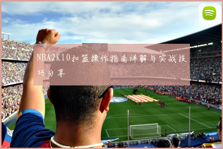 NBA2K10扣篮操作指南详解与实战技巧分享