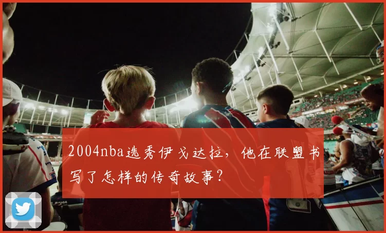 2004nba选秀伊戈达拉，他在联盟书写了怎样的传奇故事？
