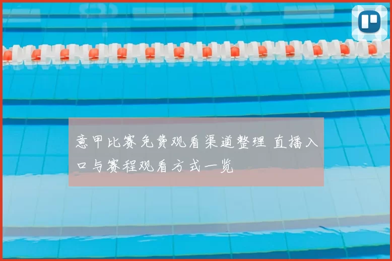 意甲比赛免费观看渠道整理 直播入口与赛程观看方式一览