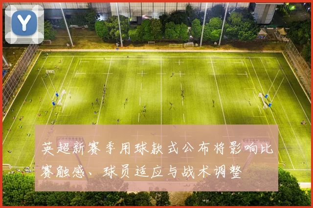 英超新赛季用球款式公布将影响比赛触感、球员适应与战术调整