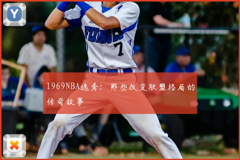 1969NBA选秀：那些改变联盟格局的传奇故事