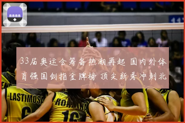 33届奥运会筹备热潮再起 国内外体育强国剑指金牌榜 顶尖新秀冲刺北京
