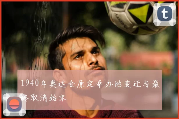 1940年奥运会原定举办地变迁与最终取消始末